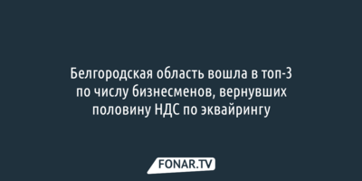 Белгородская область вошла в топ-3 по числу вернувших половину НДС по эквайрингу предпринимателей