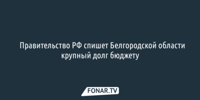 Правительство РФ спишет Белгородской области крупный долг бюджету