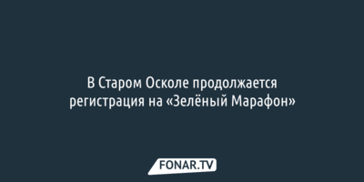 В Старом Осколе продолжается регистрация на «Зелёный Марафон»